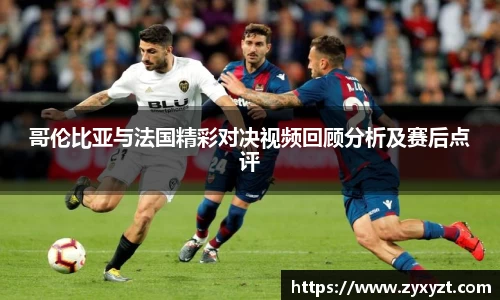 哥伦比亚与法国精彩对决视频回顾分析及赛后点评